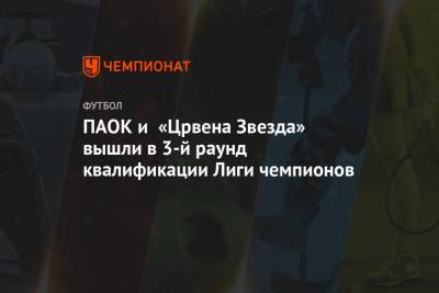 ПАОК и «Црвена Звезда» вышли в 3-й раунд квалификации Лиги чемпионов
