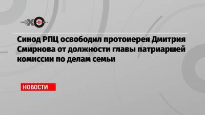 Синод РПЦ освободил протоиерея Дмитрия Смирнова от должности главы патриаршей комиссии по делам семьи