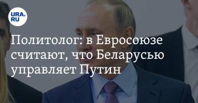 Политолог: в Евросоюзе считают, что Беларусью управляет Путин