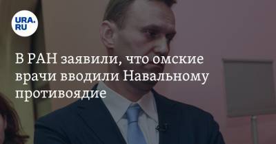 В РАН заявили, что омские врачи вводили Навальному противоядие