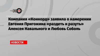 Компания «Конкорд» заявила о намерении Евгения Пригожина «раздеть и разуть» Алексея Навального и Любовь Соболь