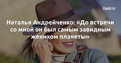 Наталья Андрейченко: «До встречи со мной он был самым завидным женихом планеты»