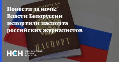 Новости за ночь: Власти Белоруссии испортили паспорта российских журналистов