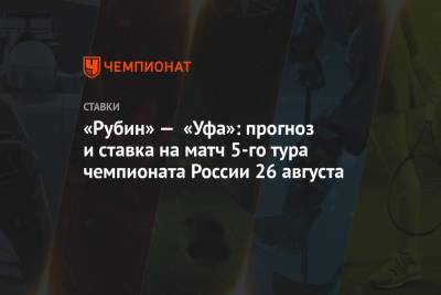 «Рубин» — «Уфа»: прогноз и ставка на матч 5-го тура чемпионата России 26 августа