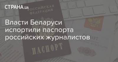 Власти Беларуси испортили паспорта российских журналистов