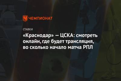 «Краснодар» — ЦСКА: смотреть онлайн, где будет трансляция, во сколько начало матча РПЛ