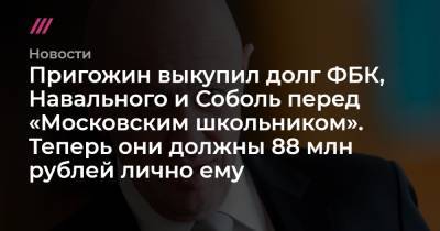 Пригожин выкупил долг ФБК, Навального и Соболь перед «Московским школьником». Теперь они должны 88 млн рублей лично ему