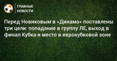 Перед Новиковым в «Динамо» поставлены три цели: попадание в группу ЛЕ, выход в финал Кубка и место в еврокубковой зоне