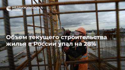 Объем текущего строительства жилья в России упал на 28%