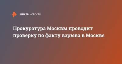 Прокуратура Москвы проводит проверку по факту взрыва в Москве