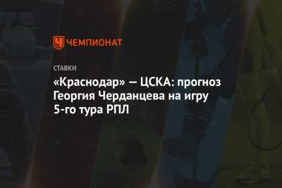«Краснодар» — ЦСКА: прогноз Георгия Черданцева на игру 5-го тура РПЛ
