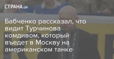 Бабченко рассказал, что видит Турчинова комдивом, который въедет в Москву на американском танке