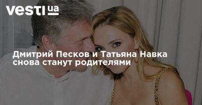 Дмитрий Песков и Татьяна Навка снова станут родителями