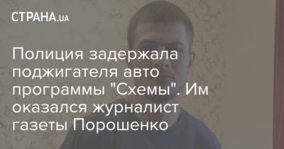 Полиция задержала поджигателя авто программы "Схемы". Им оказался журналист газеты Порошенко
