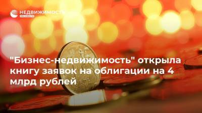 "Бизнес-недвижимость" открыла книгу заявок на облигации на 4 млрд рублей