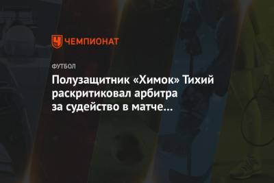 Полузащитник «Химок» Тихий раскритиковал арбитра за судейство в матче с «Арсеналом»