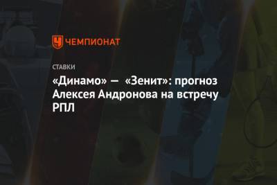 «Динамо» — «Зенит»: прогноз Алексея Андронова на встречу РПЛ