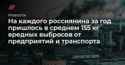 На каждого россиянина за год пришлось в среднем 155 кг вредных выбросов от предприятий и транспорта