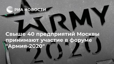 Свыше 40 предприятий Москвы принимают участие в форуме "Армия-2020"