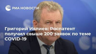 Григорий Ивлиев: Роспатент получил свыше 200 заявок по теме COVID-19