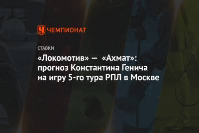 «Локомотив» — «Ахмат»: прогноз Константина Генича на игру 5-го тура РПЛ в Москве