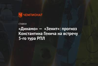 «Динамо» — «Зенит»: прогноз Константина Генича на встречу 5-го тура РПЛ