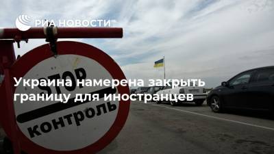 Украина намерена закрыть границу для иностранцев