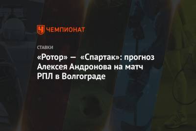 «Ротор» — «Спартак»: прогноз Алексея Андронова на матч РПЛ в Волгограде