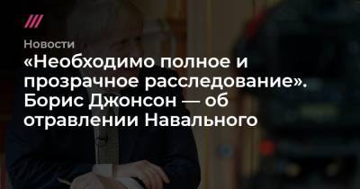 «Необходимо полное и прозрачное расследование». Борис Джонсон — об отравлении Навального