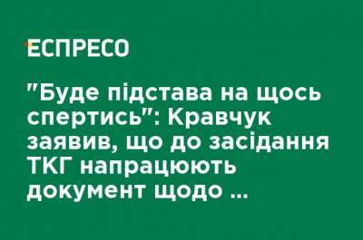 "Будет основание на что-то опереться": Кравчук заявил, что до заседания ТКГ разработают документ по местным выборам в ОРДЛО