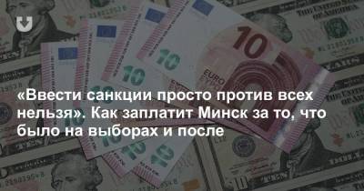 «Ввести санкции просто против всех нельзя». Как заплатит Минск за то, что было на выборах и после