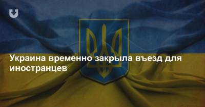 Украина временно закрывает въезд для иностранцев. Но не для всех