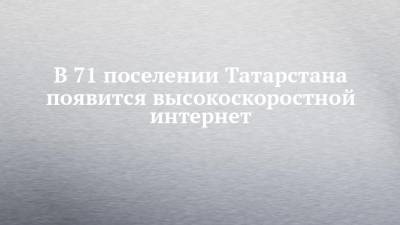 В 71 поселении Татарстана появится высокоскоростной интернет