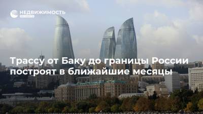 Трассу от Баку до границы России построят в ближайшие месяцы