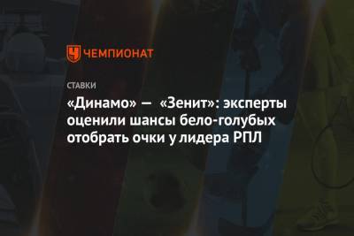 «Динамо» — «Зенит»: эксперты оценили шансы бело-голубых отобрать очки у лидера РПЛ