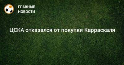 ЦСКА отказался от покупки Карраскаля