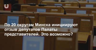 По 20 округам Минска инициируют отзыв депутатов Палаты представителей. Это возможно?