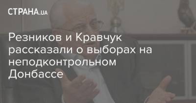 Резников и Кравчук рассказали о выборах на неподконтрольном Донбассе