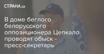 В доме беглого белорусского оппозиционера Цепкало проводят обыск - пресс-секретарь
