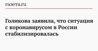 Голикова заявила, что ситуация с коронавирусом в России стабилизировалась