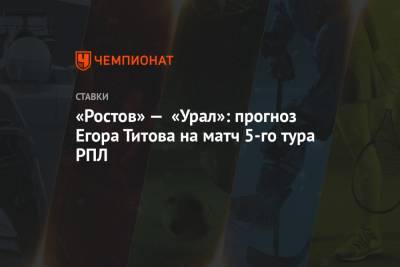 «Ростов» — «Урал»: прогноз Егора Титова на матч 5-го тура РПЛ
