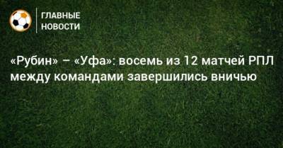 «Рубин» – «Уфа»: восемь из 12 матчей РПЛ между командами завершились вничью