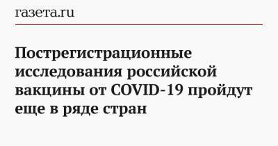 Пострегистрационные исследования российской вакцины от COVID-19 пройдут еще в ряде стран