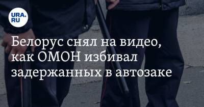Белорус снял на видео, как ОМОН избивал задержанных в автозаке. «Звук дубинок не забыть никогда»