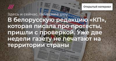 В белорусскую редакцию «КП», которая писала про протесты, пришли с проверкой. Уже две недели газету не печатают на территории страны.