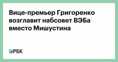 Вице-премьер Григоренко возглавит набсовет ВЭБа вместо Мишустина