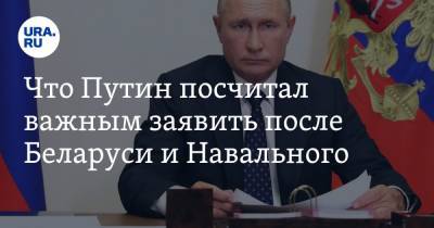 Что Путин посчитал важным заявить после Беларуси и Навального
