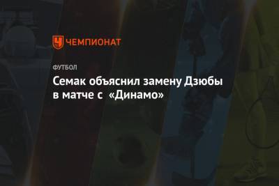 Семак объяснил замену Дзюбы в матче с «Динамо»