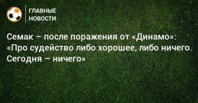 Семак – после поражения от «Динамо»: «Про судейство либо хорошее, либо ничего. Сегодня – ничего»