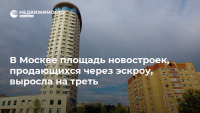 В Москве площадь новостроек, продающихся через эскроу, выросла на треть